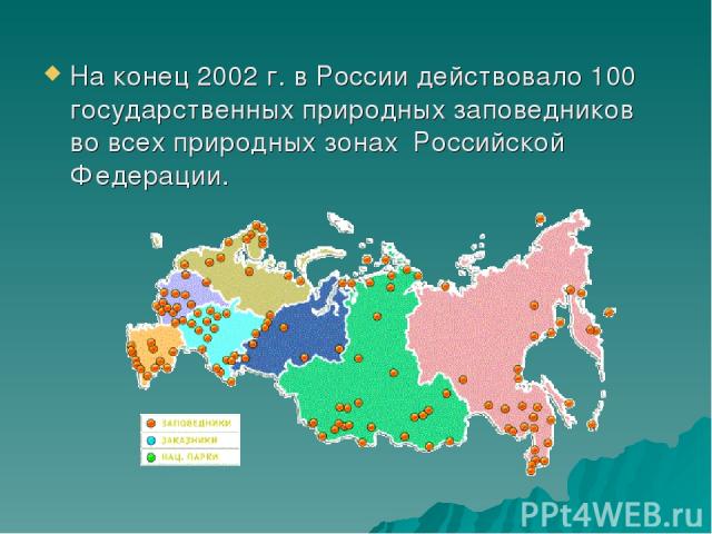 На конец 2002 г. в России действовало 100 государственных природных заповедников во всех природных зонах Российской Федерации.