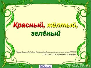 Красный, жёлтый, зелёный Автор: Зиннтова Лейсан Фаляхетдиновна учитель начальных