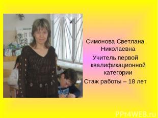 Симонова Светлана Николаевна Учитель первой квалификационной категории Стаж рабо