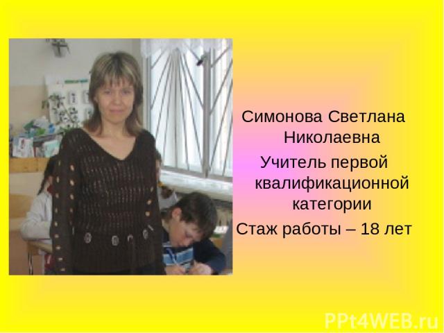 Симонова Светлана Николаевна Учитель первой квалификационной категории Стаж работы – 18 лет