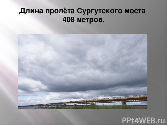 Длина пролёта Сургутского моста 408 метров.