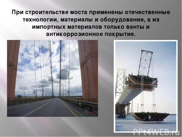 При строительстве моста применены отечественные технологии, материалы и оборудование, а из импортных материалов только ванты и антикоррозионное покрытие.