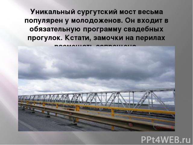 Уникальный сургутский мост весьма популярен у молодоженов. Он входит в обязательную программу свадебных прогулок. Кстати, замочки на перилах размещать запрещено.