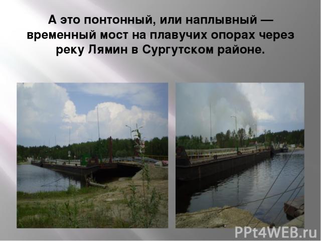 А это понтонный, или наплывный — временный мост на плавучих опорах через реку Лямин в Сургутском районе.