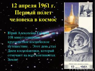 12 апреля 1961 г. Первый полет человека в космос Юрий Алексеевич Гагарин за 108
