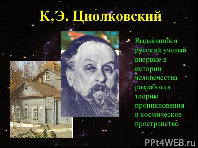 К.Э. Циолковский Выдающийся русский ученый впервые в истории человечества разработал теорию проникновения в космическое пространство