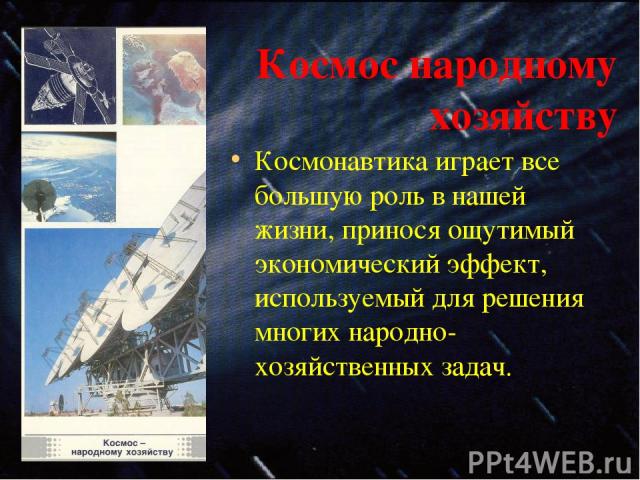 Космос народному хозяйству Космонавтика играет все большую роль в нашей жизни, принося ощутимый экономический эффект, используемый для решения многих народно-хозяйственных задач.