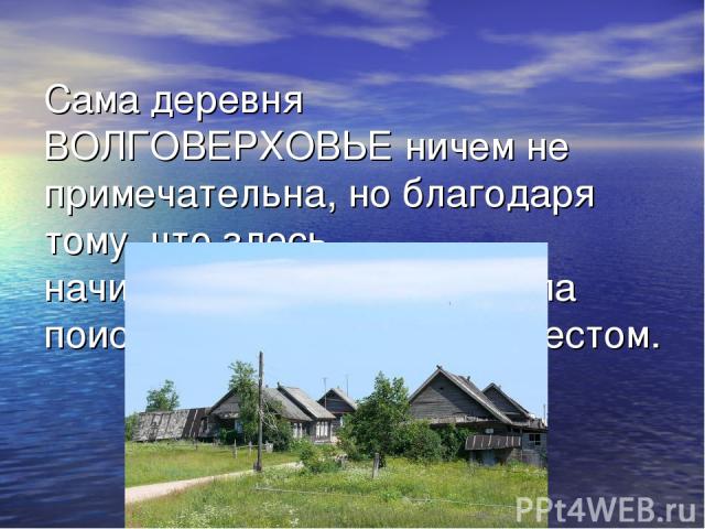 Сама деревня ВОЛГОВЕРХОВЬЕ ничем не примечательна, но благодаря тому, что здесь начинается Волга, она стала поистине паломническим местом.