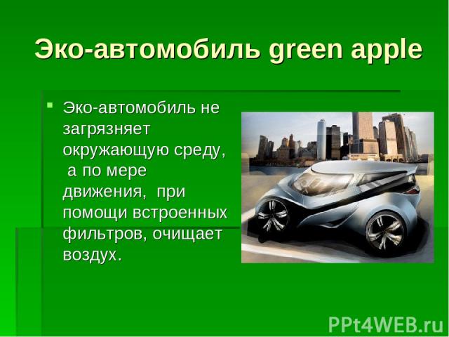 Эко-автомобиль green apple Эко-автомобиль не загрязняет окружающую среду, а по мере движения, при помощи встроенных фильтров, очищает воздух.