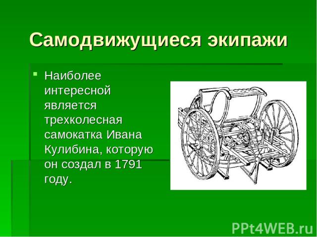 Самодвижущиеся экипажи Наиболее интересной является трехколесная самокатка Ивана Кулибина, которую он создал в 1791 году.