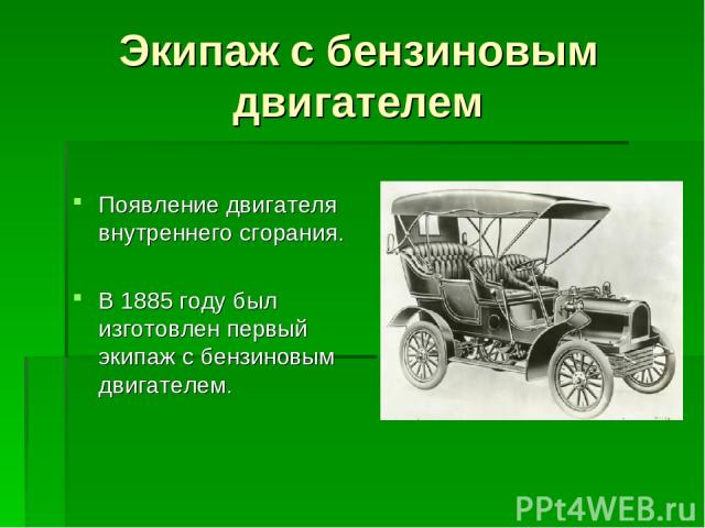 Экипаж с бензиновым двигателем Появление двигателя внутреннего сгорания. В 1885 году был изготовлен первый экипаж с бензиновым двигателем.