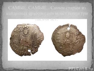 САМЫЕ_САМЫЕ…Самым старым из найденных археологами монет почти три тысячи лет.