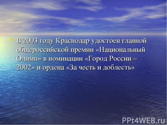 В 2003 году Краснодар удостоен главной общероссийской премии «Национальный Олимп» в номинации «Город России – 2002» и ордена «За честь и доблесть»