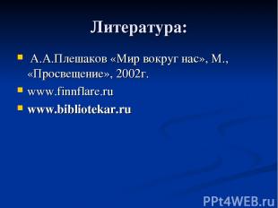 Литература: А.А.Плешаков «Мир вокруг нас», М., «Просвещение», 2002г. www.finnfla