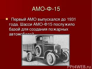 АМО-Ф-15   Первый АМО выпускался до 1931 года. Шасси АМО-Ф15 послужило базой для