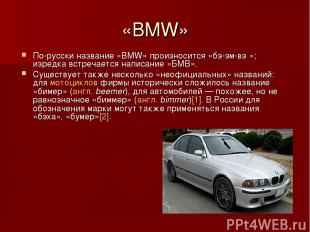 «BMW» По-русски название «BMW» произносится «бэ-эм-вэ »; изредка встречается нап