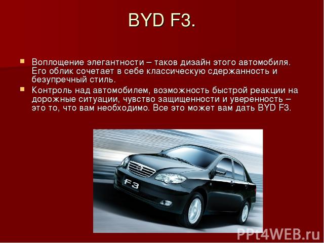 BYD F3. Воплощение элегантности – таков дизайн этого автомобиля. Его облик сочетает в себе классическую сдержанность и безупречный стиль. Контроль над автомобилем, возможность быстрой реакции на дорожные ситуации, чувство защищенности и уверенность …