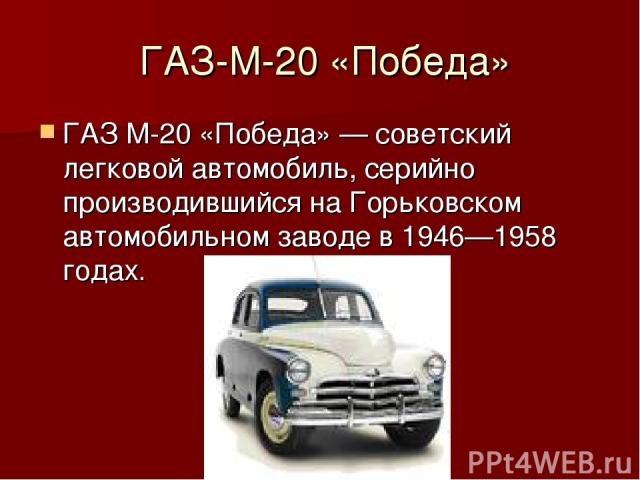 ГАЗ-М-20 «Победа» ГАЗ М-20 «Победа» — советский легковой автомобиль, серийно производившийся на Горьковском автомобильном заводе в 1946—1958 годах.