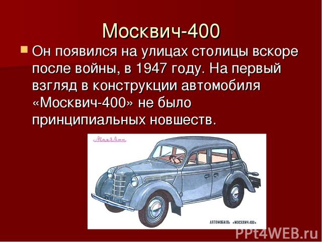 Москвич-400 Он появился на улицах столицы вскоре после войны, в 1947 году. На первый взгляд в конструкции автомобиля «Москвич-400» не было принципиальных новшеств.