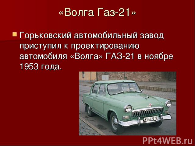 «Волга Газ-21» Горьковский автомобильный завод приступил к проектированию автомобиля «Волга» ГАЗ-21 в ноябре 1953 года.