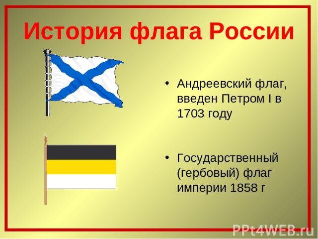 История флага России Андреевский флаг, введен Петром I в 1703 году Государственный (гербовый) флаг империи 1858 г