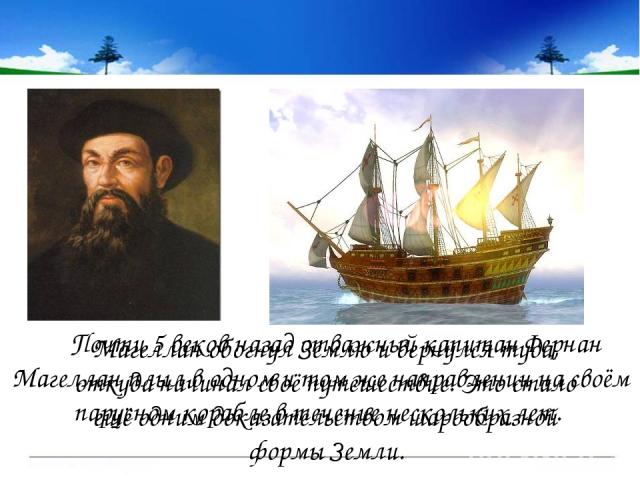 Почти 5 веков назад отважный капитан Фернан Магеллан плыл в одном и том же направлении на своём парусном корабле в течение нескольких лет. Магеллан обогнул Землю и вернулся туда, откуда начинал своё путешествие. Это стало ещё одним доказательством ш…