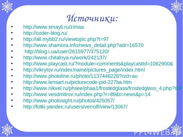 Источники: http://www.smayli.ru/zimaa http://coder-blog.ru/ http://all.mybb2.ru/viewtopic.php?t=97 http://www.shamora.info/news_detail.php?adr=16570 http://blog.i.ua/user/2615977/375120/ http://www.chitalnya.ru/work/242137/ http://www.playcast.ru/?m…