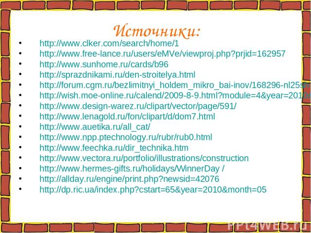 Источники: http://www.clker.com/search/home/1 http://www.free-lance.ru/users/eMVe/viewproj.php?prjid=162957 http://www.sunhome.ru/cards/b96 http://sprazdnikami.ru/den-stroitelya.html http://forum.cgm.ru/bezlimitnyi_holdem_mikro_bai-inov/168296-nl25s…