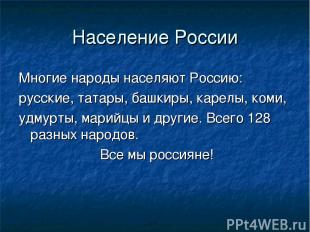 Население России Многие народы населяют Россию: русские, татары, башкиры, карелы