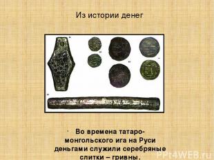 Из истории денег Во времена татаро-монгольского ига на Руси деньгами служили сер