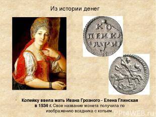 Из истории денег Копейку ввела мать Ивана Грозного - Елена Глинская в 1534 г. Св