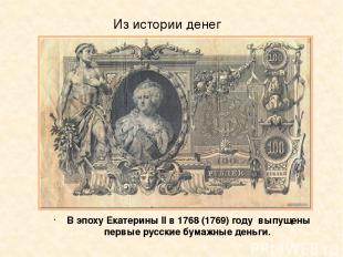 Из истории денег В эпоху Екатерины ІІ в 1768 (1769) году  выпущены первые русски