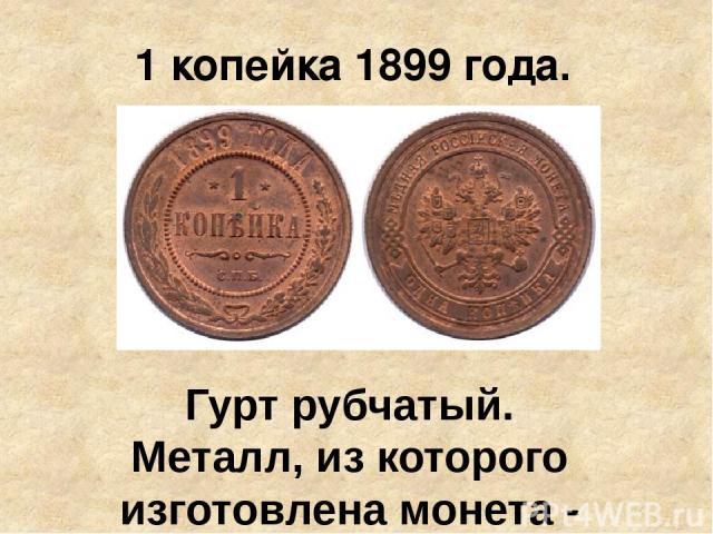 1 копейка 1899 года. Гурт рубчатый. Металл, из которого изготовлена монета - медь. Вес 3,28 гр. Диаметр 21,7 мм. Монета отчеканена на заводе Розенкранца в Санкт-Петербургском монетном дворе, во время правления императора Николая II.
