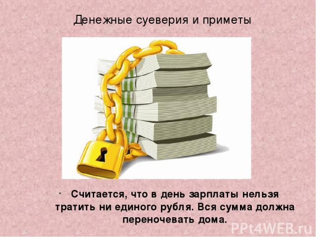 Денежные суеверия и приметы Считается, что в день зарплаты нельзя тратить ни единого рубля. Вся сумма должна переночевать дома.