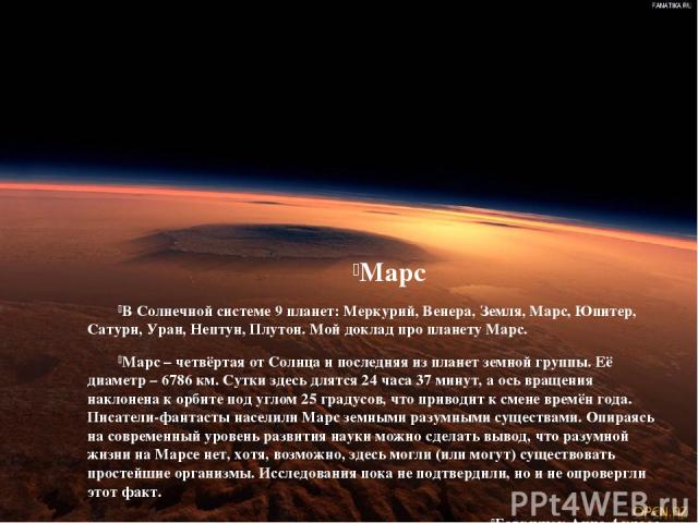 Марс В Солнечной системе 9 планет: Меркурий, Венера, Земля, Марс, Юпитер, Сатурн, Уран, Нептун, Плутон. Мой доклад про планету Марс. Марс – четвёртая от Солнца и последняя из планет земной группы. Её диаметр – 6786 км. Сутки здесь длятся 24 часа 37 …