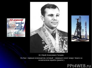 18. Юрий Алексеевич Гагарин. Он был первым космонавтом, который совершил полет в