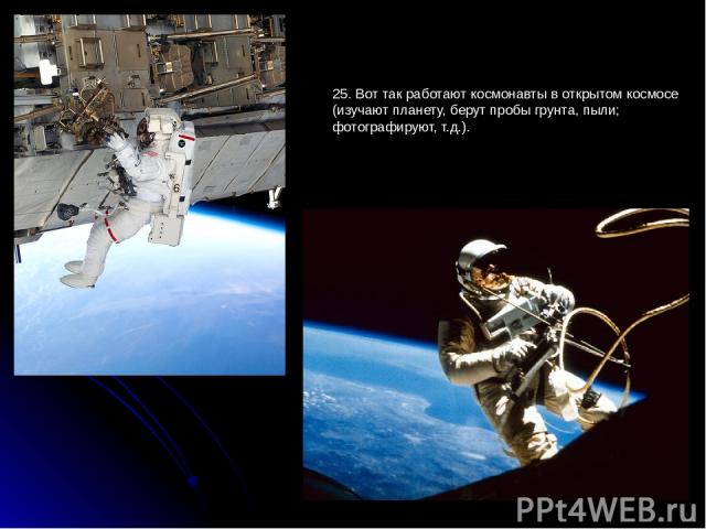 25. Вот так работают космонавты в открытом космосе (изучают планету, берут пробы грунта, пыли; фотографируют, т.д.).