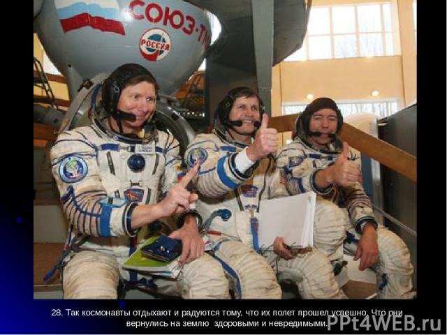 28. Так космонавты отдыхают и радуются тому, что их полет прошел успешно. Что они вернулись на землю здоровыми и невредимыми.