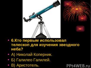 6.Кто первым использовал телескоп для изучения звездного неба? А) Николай Коперн
