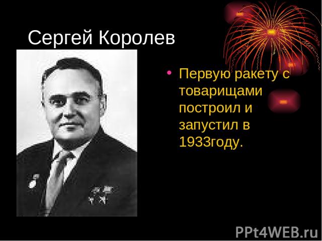 Сергей Королев Первую ракету с товарищами построил и запустил в 1933году.