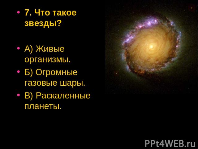 7. Что такое звезды? А) Живые организмы. Б) Огромные газовые шары. В) Раскаленные планеты.