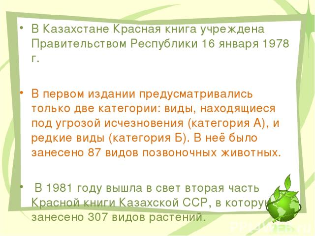В Казахстане Красная книга учреждена Правительством Республики 16 января 1978 г. В первом издании предусматривались только две категории: виды, находящиеся под угрозой исчезновения (категория А), и редкие виды (категория Б). В неё было занесено 87 в…