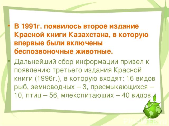 В 1991г. появилось второе издание Красной книги Казахстана, в которую впервые были включены беспозвоночные животные. Дальнейший сбор информации привел к появлению третьего издания Красной книги (1996г.), в которую входят: 16 видов рыб, земноводных –…
