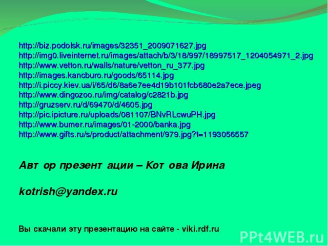Автор презентации – Котова Ирина kotrish@yandex.ru Вы скачали эту презентацию на сайте - viki.rdf.ru http://biz.podolsk.ru/images/32351_2009071627.jpg http://img0.liveinternet.ru/images/attach/b/3/18/997/18997517_1204054971_2.jpg http://www.vetton.r…