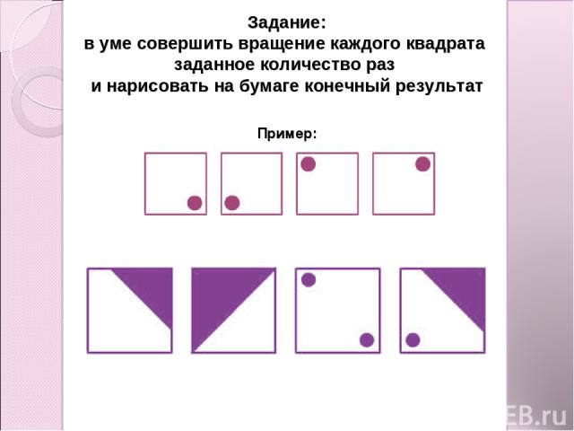 Задание: в уме совершить вращение каждого квадрата заданное количество раз и нарисовать на бумаге конечный результат Пример: