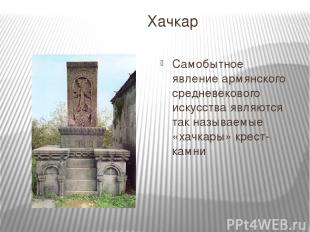 Хачкар Самобытное явление армянского средневекового искусства являются так назыв