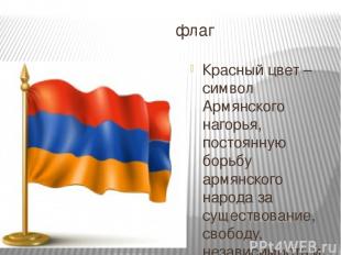 флаг Красный цвет – символ Армянского нагорья, постоянную борьбу армянского наро
