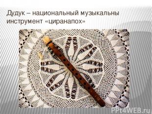Дудук – национальный музыкальны инструмент «циранапох»