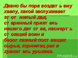 Давно бы пора воздать ему хвалу, какой заслуживает этот милый дед, старинный при