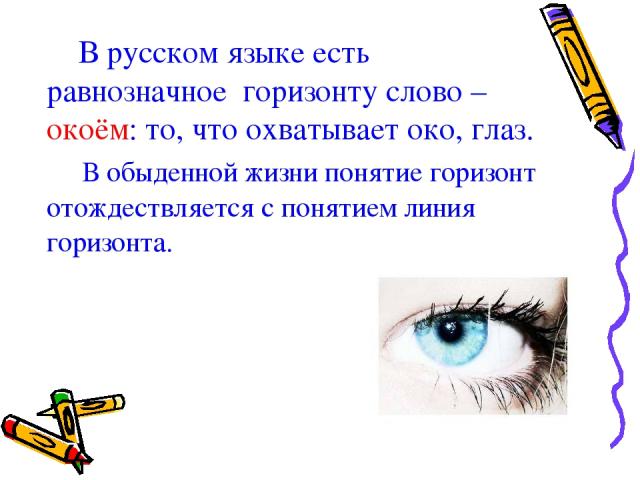 В русском языке есть равнозначное горизонту слово – окоём: то, что охватывает око, глаз. В обыденной жизни понятие горизонт отождествляется с понятием линия горизонта.
